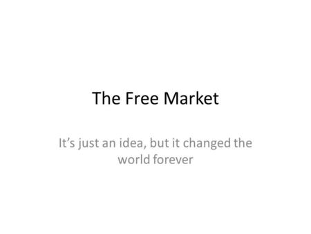 The Free Market It’s just an idea, but it changed the world forever.