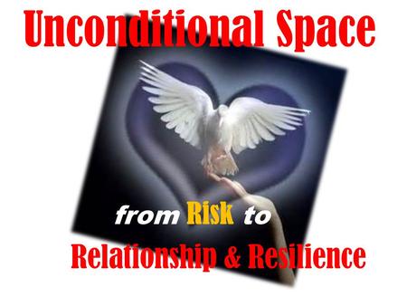 Unconditional Space from Risk to Relationship & Resilience.