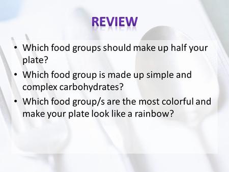 Which food groups should make up half your plate? Which food group is made up simple and complex carbohydrates? Which food group/s are the most colorful.