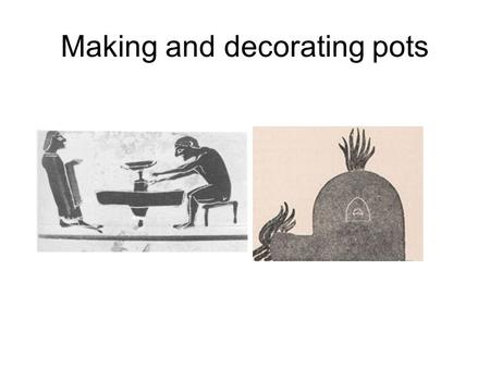 Making and decorating pots. Making this pot brief overview 1.Clay prepared 2.Pot thrown on potters wheel then turned 3.Individual pieces dry then glued.