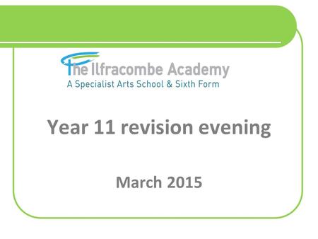 Year 11 revision evening March 2015. Outcomes of the evening: Looking at how to plan revision effectively. Identifying useful revision strategies. Looking.