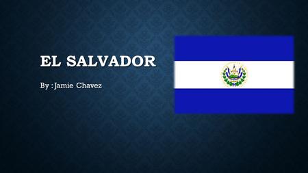 EL SALVADOR By : Jamie Chavez BACKGROUND INFORMATION  In 1821, El Salvador and the other Central American provinces declared their independence from.