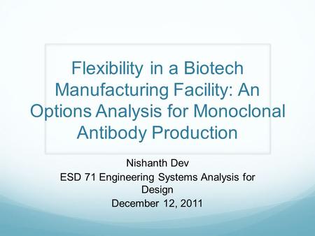 Flexibility in a Biotech Manufacturing Facility: An Options Analysis for Monoclonal Antibody Production Nishanth Dev ESD 71 Engineering Systems Analysis.