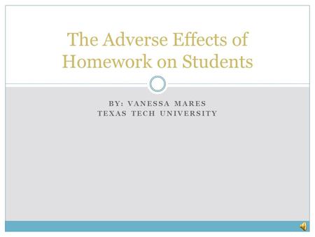 BY: VANESSA MARES TEXAS TECH UNIVERSITY The Adverse Effects of Homework on Students.