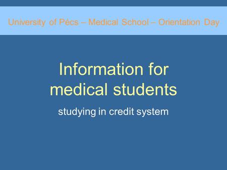 Information for medical students studying in credit system University of Pécs – Medical School – Orientation Day.