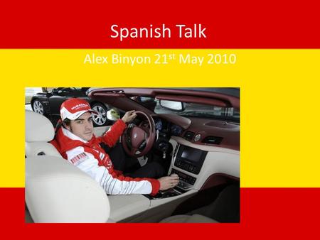 Spanish Talk Alex Binyon 21 st May 2010. Fernando Alonso Why I have chosen him Who he is Why he is famous What he races in.