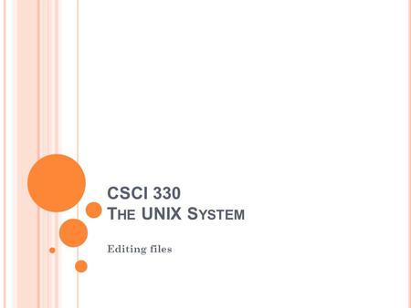 CSCI 330 T HE UNIX S YSTEM Editing files. E DITOR C ONCEPTS Editing a file is to modify the content of a file Text editor: Enter and modify text in a.