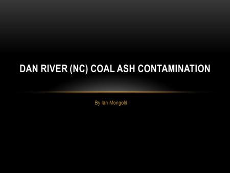 By Ian Mongold DAN RIVER (NC) COAL ASH CONTAMINATION.