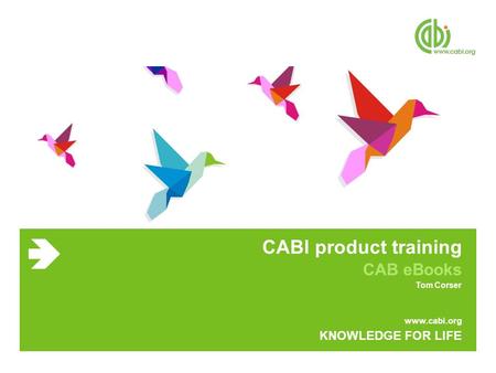 Www.cabi.org KNOWLEDGE FOR LIFE CABI product training CAB eBooks Tom Corser.