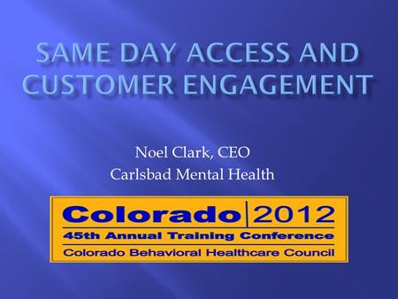 Noel Clark, CEO Carlsbad Mental Health. Same Day Access is a both a philosophy and a practice management process. The philosophy dictates that the practice.