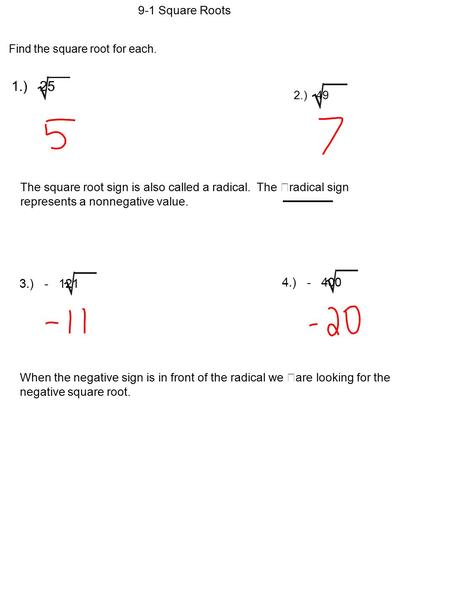 9-1 Square Roots Find the square root for each. 1.) 25 2.) 49 The square root sign is also called a radical. The radical sign represents a nonnegative.