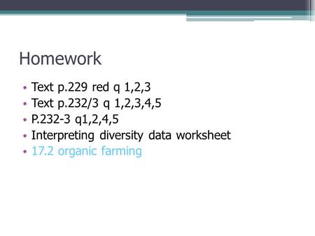 Homework Text p.229 red q 1,2,3 Text p.232/3 q 1,2,3,4,5 P.232-3 q1,2,4,5 Interpreting diversity data worksheet 17.2 organic farming.