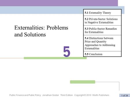 Public Finance and Public Policy Jonathan Gruber Third Edition Copyright © 2010 Worth Publishers 1 of 34 Externalities: Problems and Solutions 5.1 Externality.