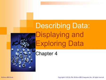 Describing Data: Displaying and Exploring Data Chapter 4 McGraw-Hill/Irwin Copyright © 2012 by The McGraw-Hill Companies, Inc. All rights reserved.