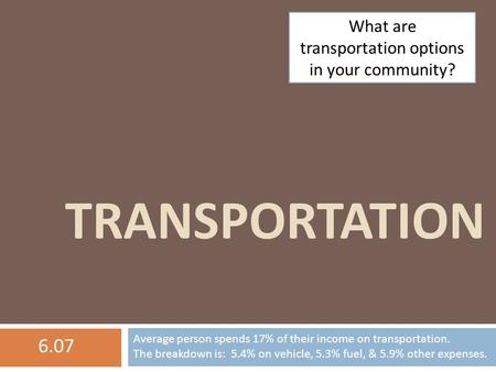 TRANSPORTATION What are transportation options in your community? Average person spends 17% of their income on transportation. The breakdown is: 5.4% on.