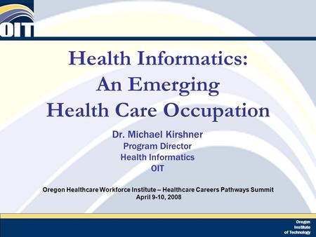 Oregon Institute of Technology Health Informatics: An Emerging Health Care Occupation Dr. Michael Kirshner Program Director Health Informatics OIT Oregon.