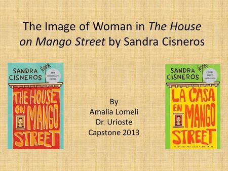 The Image of Woman in The House on Mango Street by Sandra Cisneros By Amalia Lomeli Dr. Urioste Capstone 2013.