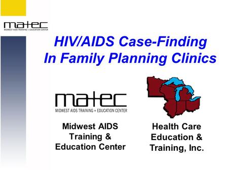 Midwest AIDS Training & Education Center Health Care Education & Training, Inc. HIV/AIDS Case-Finding In Family Planning Clinics.