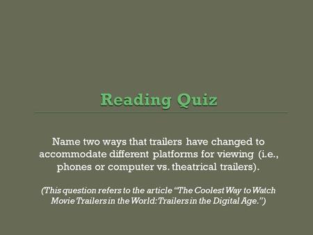 Name two ways that trailers have changed to accommodate different platforms for viewing (i.e., phones or computer vs. theatrical trailers). (This question.