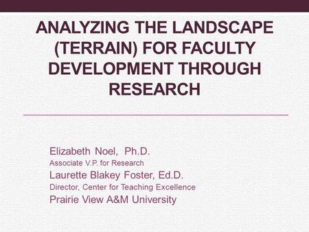 ANALYZING THE LANDSCAPE (TERRAIN) FOR FACULTY DEVELOPMENT THROUGH RESEARCH Elizabeth Noel, Ph.D. Associate V.P. for Research Laurette Blakey Foster, Ed.D.