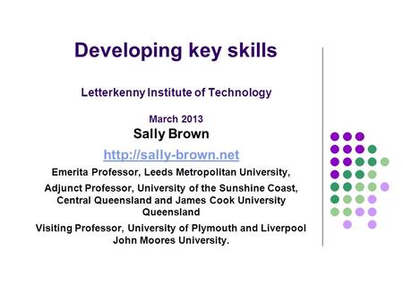 Developing key skills Letterkenny Institute of Technology March 2013 Sally Brown  Emerita Professor, Leeds Metropolitan University,