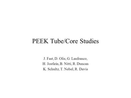 PEEK Tube/Core Studies J. Fast, D. Olis, G. Lanfranco, H. Jostlein, B. Nitti, R. Duncan K. Schultz, T. Nebel, R. Davis.