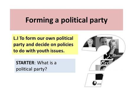 Forming a political party STARTER: What is a political party? L.I To form our own political party and decide on policies to do with youth issues.