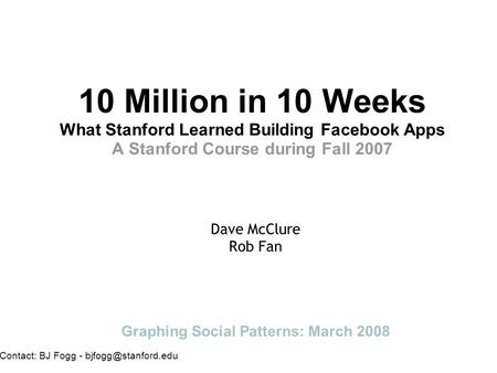 10 Million in 10 Weeks What Stanford Learned Building Facebook Apps A Stanford Course during Fall 2007 Dave McClure Rob Fan Graphing Social Patterns: March.