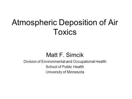 Atmospheric Deposition of Air Toxics Matt F. Simcik Division of Environmental and Occupational Health School of Public Health University of Minnesota.