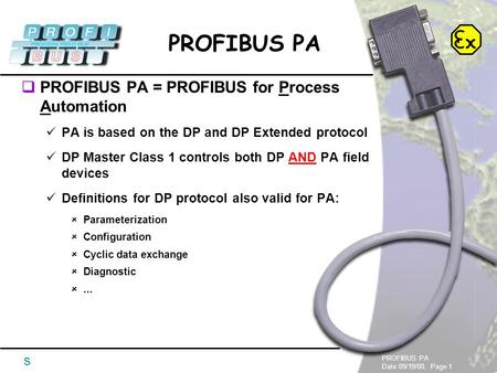 PROFIBUS PA Date 09/19/00, Page 1 PROFIBUS PA s  PROFIBUS PA = PROFIBUS for Process Automation PA is based on the DP and DP Extended protocol DP Master.