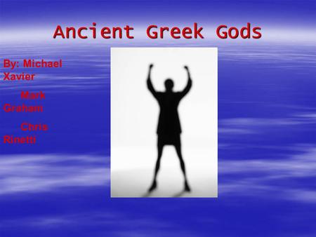 Ancient Greek Gods By: Michael Xavier Mark Graham Chris Rinetti.