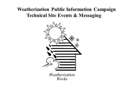 Weatherization Public Information Campaign Technical Site Events & Messaging.