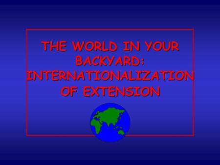 THE WORLD IN YOUR BACKYARD: INTERNATIONALIZATION OF EXTENSION.