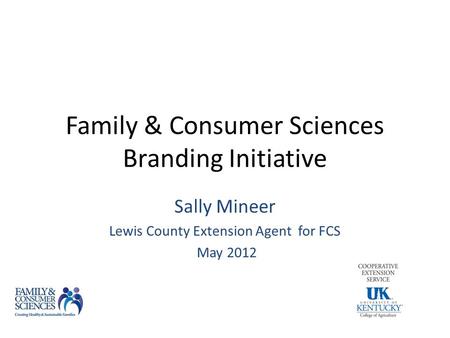 Family & Consumer Sciences Branding Initiative Sally Mineer Lewis County Extension Agent for FCS May 2012.