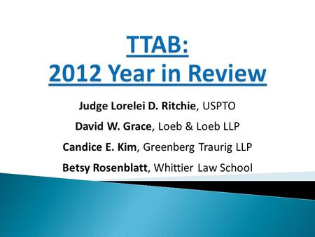 Judge Lorelei D. Ritchie, USPTO David W. Grace, Loeb & Loeb LLP Candice E. Kim, Greenberg Traurig LLP Betsy Rosenblatt, Whittier Law School.