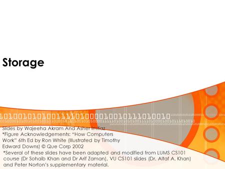 Storage *Several of these slides have been adapted and modified from LUMS CS101 course (Dr Sohaib Khan and Dr Arif Zaman), VU CS101 slides (Dr. Altaf A.