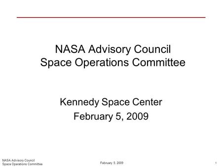 NASA Advisory Council Space Operations Committee 1February 5, 2009 NASA Advisory Council Space Operations Committee Kennedy Space Center February 5, 2009.