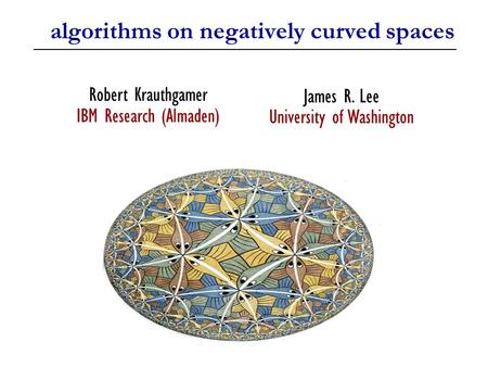 Algorithms on negatively curved spaces James R. Lee University of Washington Robert Krauthgamer IBM Research (Almaden) TexPoint fonts used in EMF. Read.