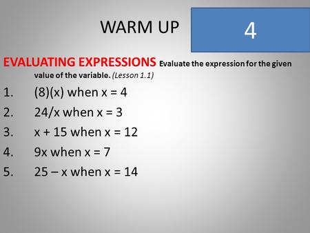 WARM UP EVALUATING EXPRESSIONS Evaluate the expression for the given value of the variable. (Lesson 1.1) 1.(8)(x) when x = 4 2.24/x when x = 3 3.x + 15.