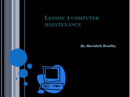 By: Marideth Bradley. OBJECTIVES Identify problems that can occur if hardware is not properly maintained. Identify routine maintenance that can be performed.