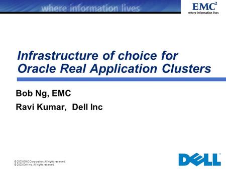 © 2003 EMC Corporation. All rights reserved. © 2003 Dell Inc. All rights reserved. Infrastructure of choice for Oracle Real Application Clusters Bob Ng,