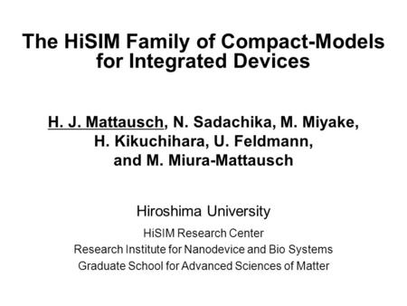 MOS-AK, San Francisco, Dec. 13, 2008 1 The HiSIM Family of Compact-Models for Integrated Devices H. J. Mattausch, N. Sadachika, M. Miyake, H. Kikuchihara,