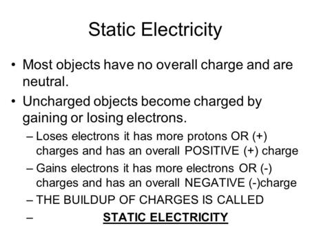 Static Electricity Most objects have no overall charge and are neutral. Uncharged objects become charged by gaining or losing electrons. Loses electrons.