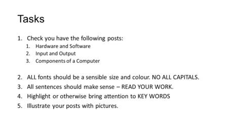 Tasks 1.Check you have the following posts: 1.Hardware and Software 2.Input and Output 3.Components of a Computer 2.ALL fonts should be a sensible size.