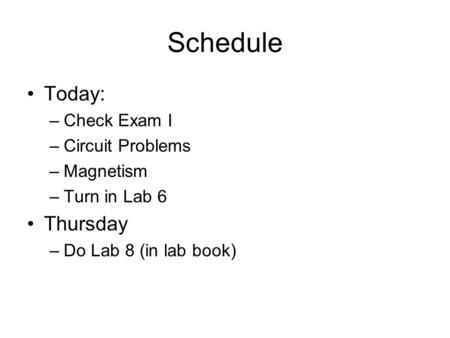 Schedule Today: –Check Exam I –Circuit Problems –Magnetism –Turn in Lab 6 Thursday –Do Lab 8 (in lab book)