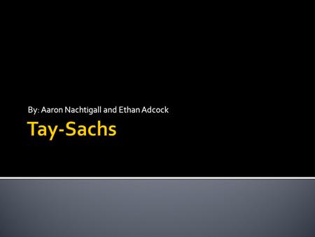 By: Aaron Nachtigall and Ethan Adcock.  Tay-Sachs was named after Warren Tay, because in 1881 he described a patient with a cherry-red spot on the retina.