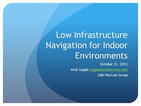 Low Infrastructure Navigation for Indoor Environments October 31, 2012 Arne Suppé CMU NavLab Group.