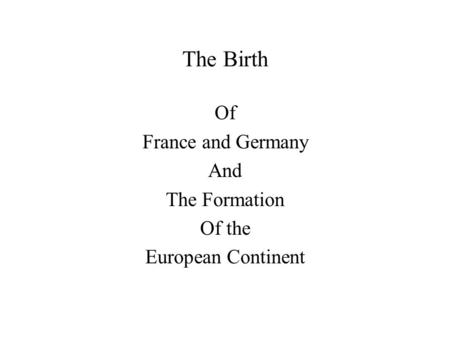 The Birth Of France and Germany And The Formation Of the European Continent.