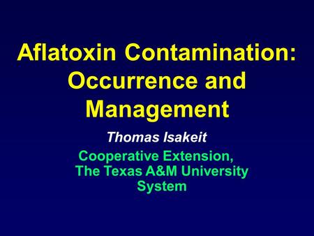 Aflatoxin Contamination: Occurrence and Management Thomas Isakeit Cooperative Extension, The Texas A&M University System.