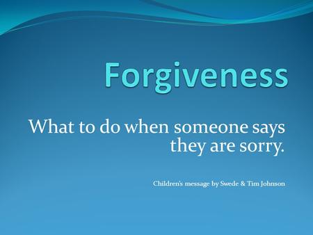 What to do when someone says they are sorry. Children’s message by Swede & Tim Johnson.